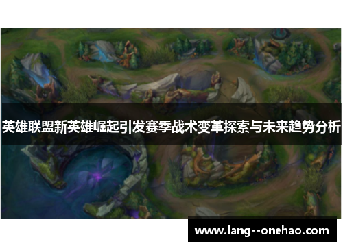 英雄联盟新英雄崛起引发赛季战术变革探索与未来趋势分析