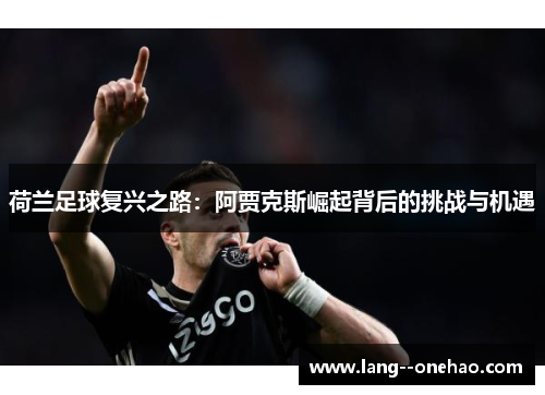 荷兰足球复兴之路：阿贾克斯崛起背后的挑战与机遇