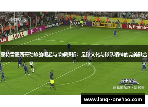 蒙特雷墨西哥劲旅的崛起与荣耀探析：足球文化与球队精神的完美融合