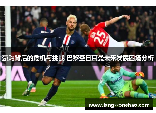 豪购背后的危机与挑战 巴黎圣日耳曼未来发展困境分析