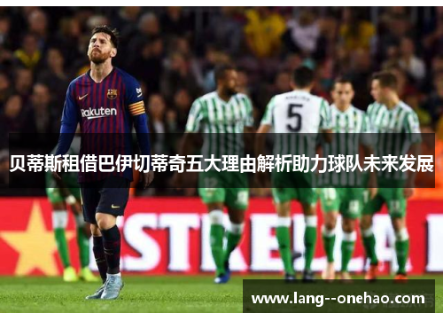 贝蒂斯租借巴伊切蒂奇五大理由解析助力球队未来发展 贝蒂斯租借巴伊切蒂奇五大理由解析助力球队未来发展