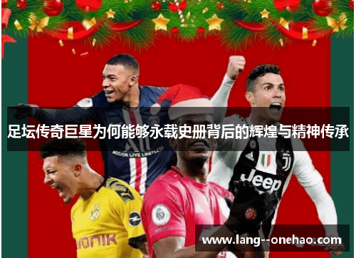 足坛传奇巨星为何能够永载史册背后的辉煌与精神传承 足坛传奇巨星为何能够永载史册背后的辉煌与精神传承