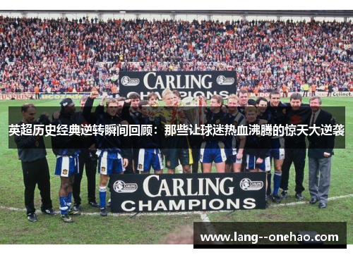 英超历史经典逆转瞬间回顾：那些让球迷热血沸腾的惊天大逆袭