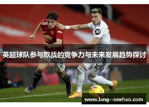 英超球队参与欧战的竞争力与未来发展趋势探讨