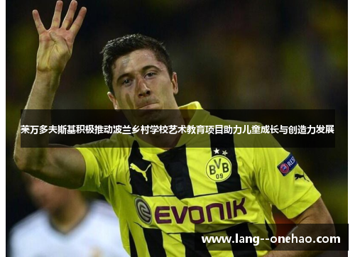 莱万多夫斯基积极推动波兰乡村学校艺术教育项目助力儿童成长与创造力发展 莱万多夫斯基积极推动波兰乡村学校艺术教育项目助力儿童成长与创造力发展