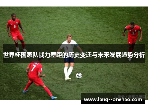 世界杯国家队战力差距的历史变迁与未来发展趋势分析