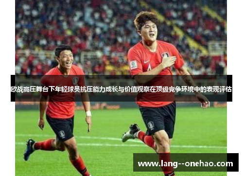欧战高压舞台下年轻球员抗压能力成长与价值观察在顶级竞争环境中的表现评估