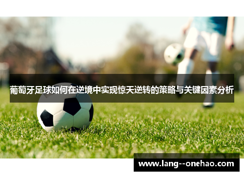 葡萄牙足球如何在逆境中实现惊天逆转的策略与关键因素分析