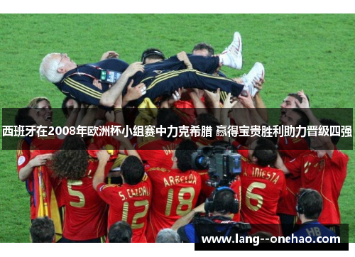 西班牙在2008年欧洲杯小组赛中力克希腊 赢得宝贵胜利助力晋级四强