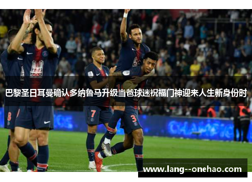 巴黎圣日耳曼确认多纳鲁马升级当爸球迷祝福门神迎来人生新身份时