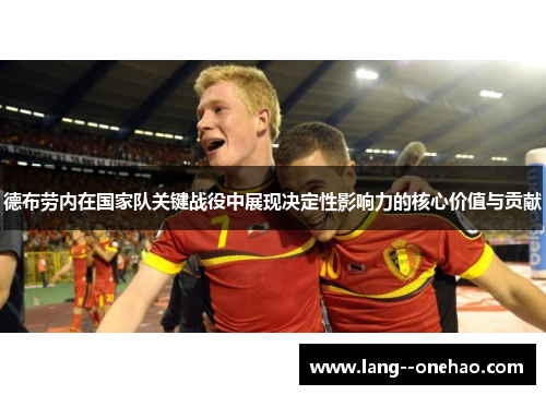 德布劳内在国家队关键战役中展现决定性影响力的核心价值与贡献 德布劳内在国家队关键战役中展现决定性影响力的核心价值与贡献