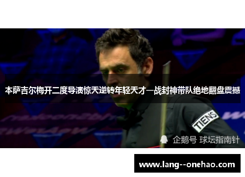 本萨吉尔梅开二度导演惊天逆转年轻天才一战封神带队绝地翻盘震撼