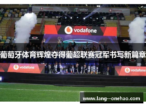 葡萄牙体育辉煌夺得葡超联赛冠军书写新篇章