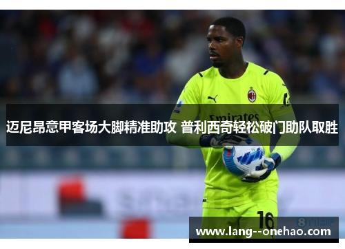 迈尼昂意甲客场大脚精准助攻 普利西奇轻松破门助队取胜