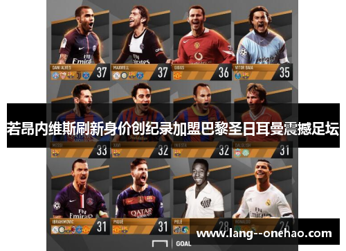 若昂内维斯刷新身价创纪录加盟巴黎圣日耳曼震撼足坛 若昂内维斯刷新身价创纪录加盟巴黎圣日耳曼震撼足坛