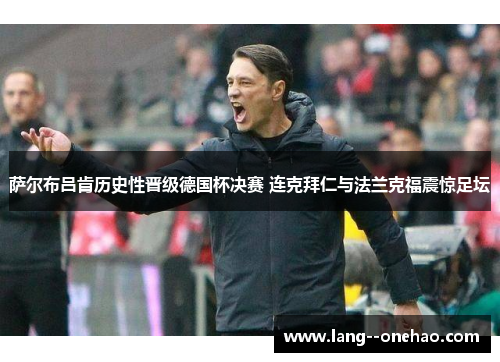 萨尔布吕肯历史性晋级德国杯决赛 连克拜仁与法兰克福震惊足坛 萨尔布吕肯历史性晋级德国杯决赛 连克拜仁与法兰克福震惊足坛
